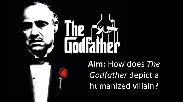Aim: How does The Godfather depict a humanized villain? Aim: How does The Godfather depict a humanized villain?