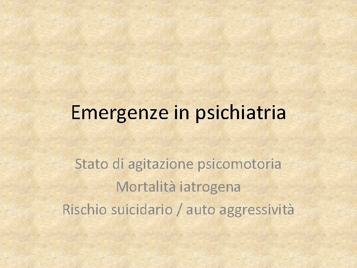 Emergenze in psichiatria Stato di agitazione psicomotoria Mortalità iatrogena Rischio suicidario / auto aggressività