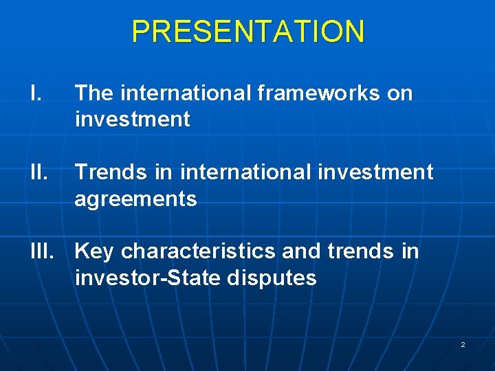 PRESENTATION I. The international frameworks on investment II. Trends in international investment agreements III.