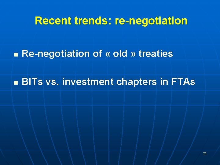 Recent trends: re-negotiation n Re-negotiation of « old » treaties n BITs vs. investment