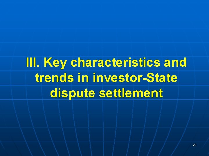 III. Key characteristics and trends in investor-State dispute settlement 23 