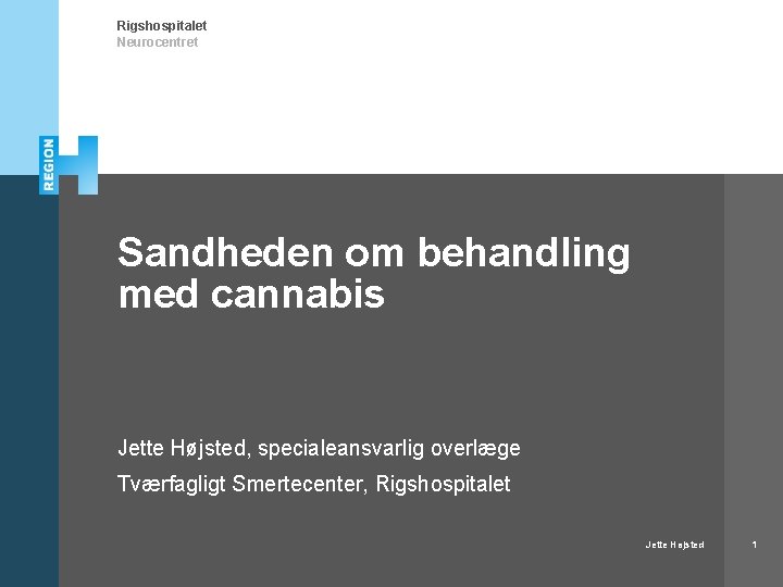 Rigshospitalet Neurocentret Sandheden om behandling med cannabis Jette Højsted, specialeansvarlig overlæge Tværfagligt Smertecenter, Rigshospitalet