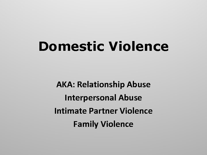Domestic Violence AKA: Relationship Abuse Interpersonal Abuse Intimate Partner Violence Family Violence 
