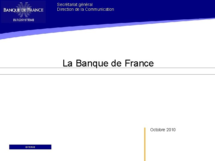 Secrétariat général Direction de la Communication La Banque de France Octobre 2010 EXTERNE 