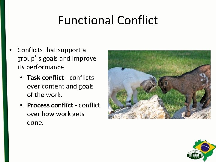 Functional Conflict • Conflicts that support a group’s goals and improve its performance. •