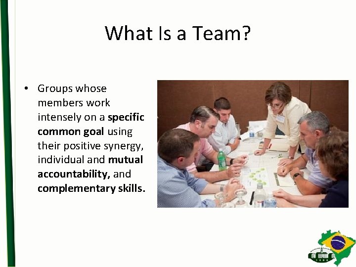 What Is a Team? • Groups whose members work intensely on a specific common