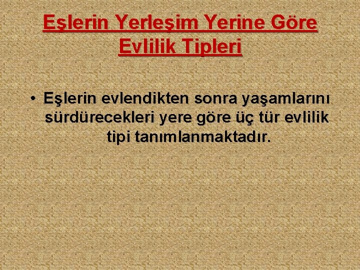 Eşlerin Yerleşim Yerine Göre Evlilik Tipleri • Eşlerin evlendikten sonra yaşamlarını sürdürecekleri yere göre