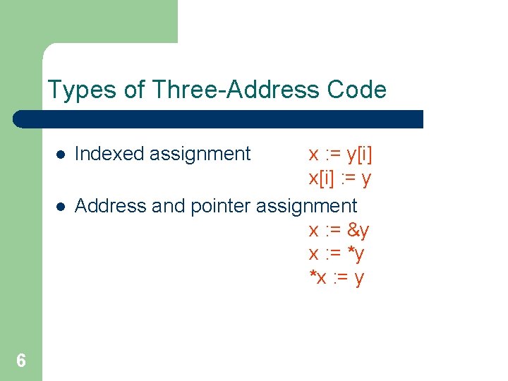 Types of Three-Address Code l l 6 Indexed assignment x : = y[i] x[i]