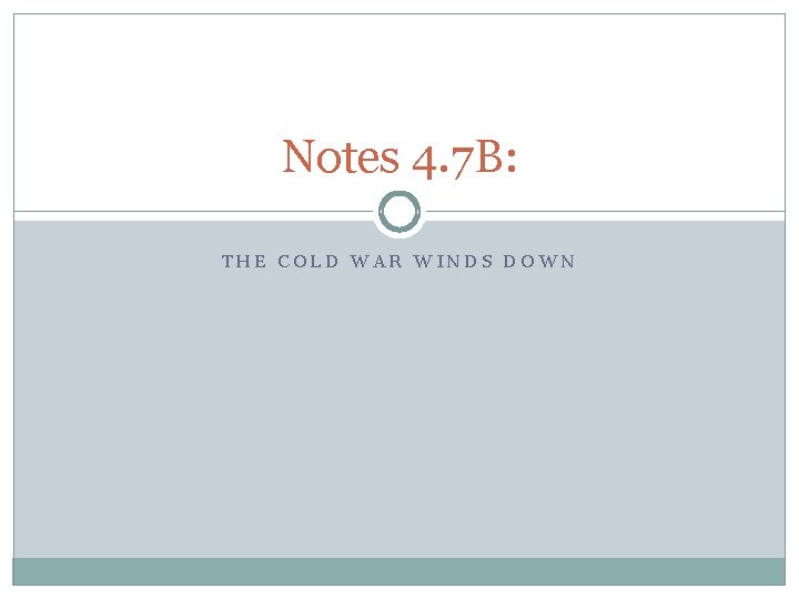 Notes 4. 7 B: THE COLD WAR WINDS DOWN 