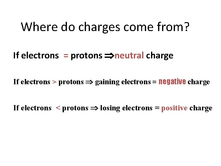 Where do charges come from? If electrons = protons neutral charge If electrons >