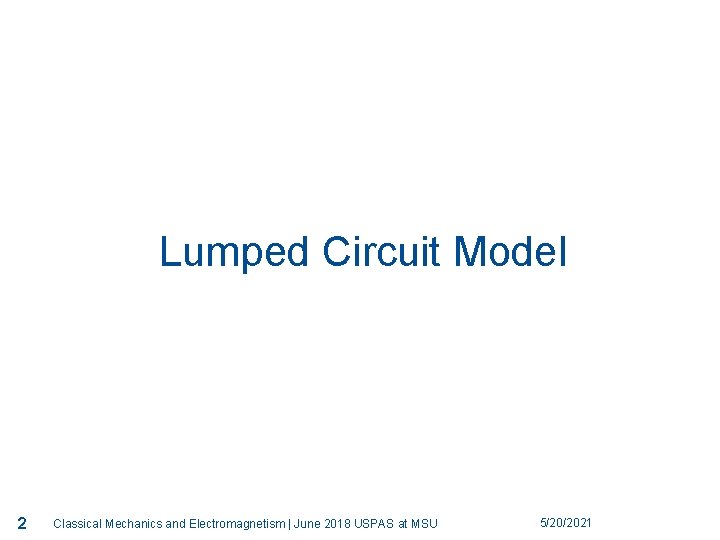 2 Lumped Circuit Model 2 Classical Mechanics and Electromagnetism | June 2018 USPAS at