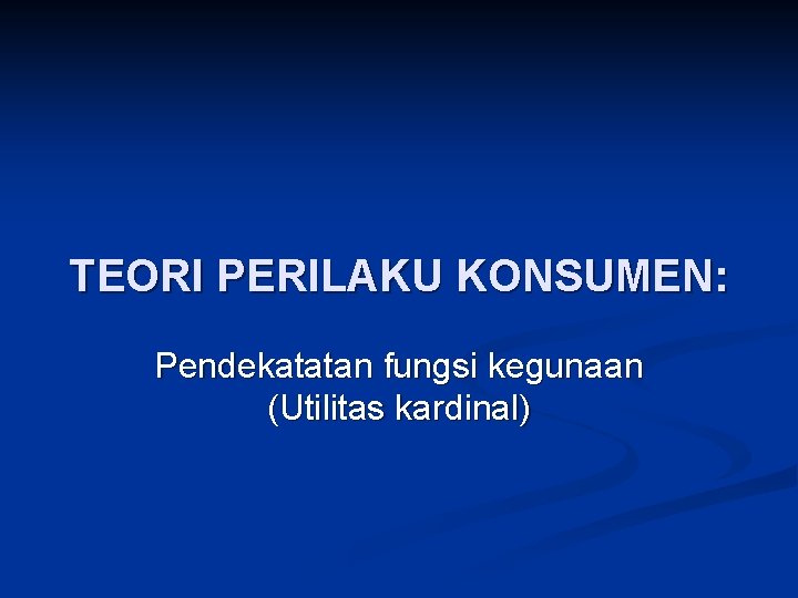 TEORI PERILAKU KONSUMEN: Pendekatatan fungsi kegunaan (Utilitas kardinal) 