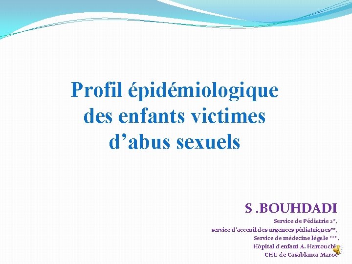 Profil épidémiologique des enfants victimes d’abus sexuels S. BOUHDADI Service de Pédiatrie 2*, service