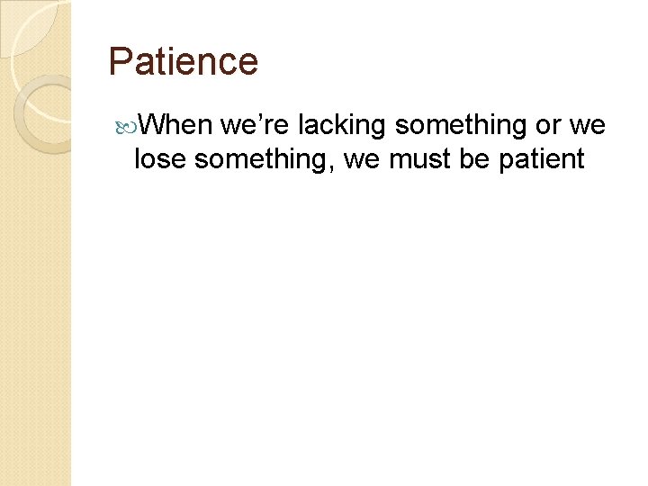 Patience When we’re lacking something or we lose something, we must be patient Patience When we’re lacking something or we lose something, we must be patient