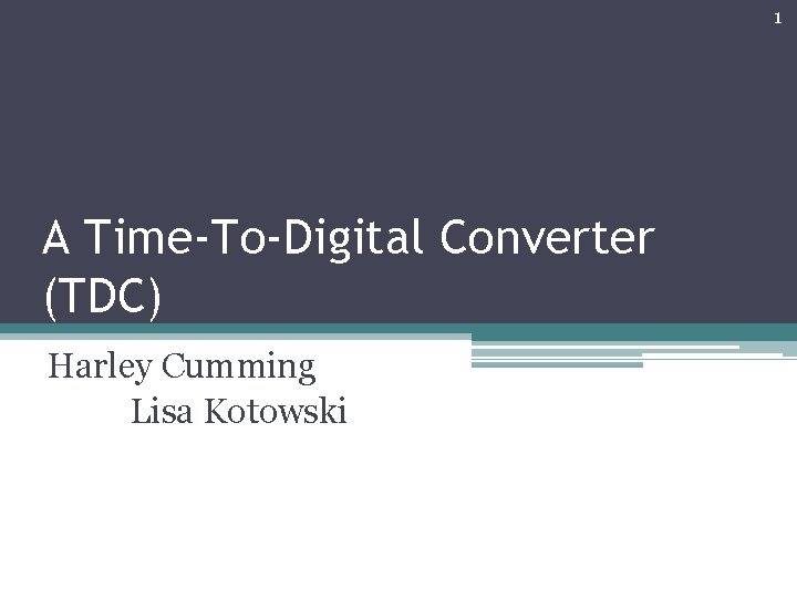 1 A Time-To-Digital Converter (TDC) Harley Cumming Lisa Kotowski 