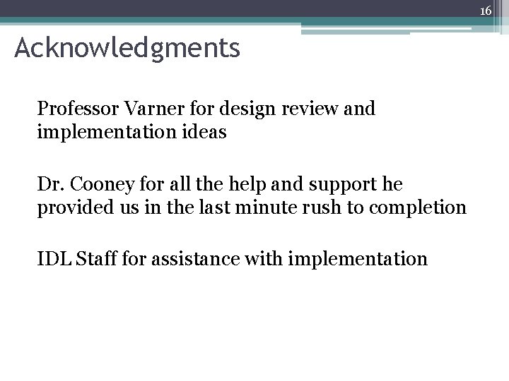 16 Acknowledgments Professor Varner for design review and implementation ideas Dr. Cooney for all