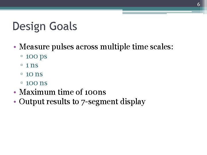 6 Design Goals • Measure pulses across multiple time scales: ▫ ▫ 100 ps