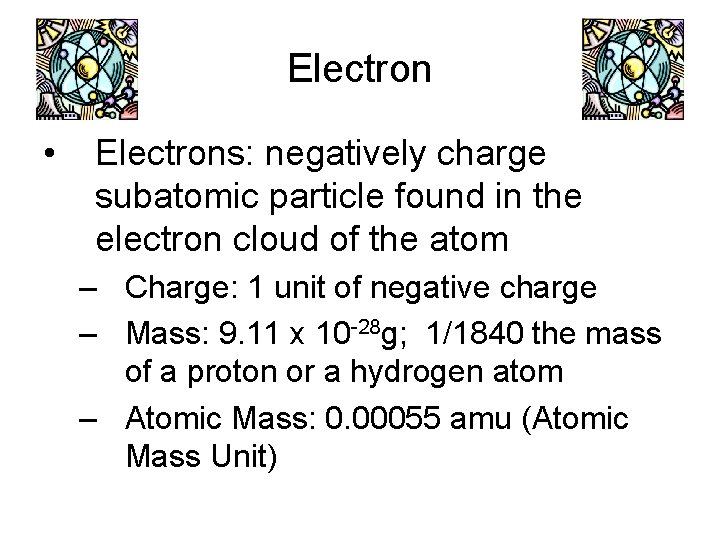 Electron • Electrons: negatively charge subatomic particle found in the electron cloud of the