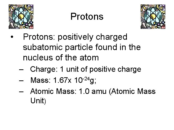 Protons • Protons: positively charged subatomic particle found in the nucleus of the atom