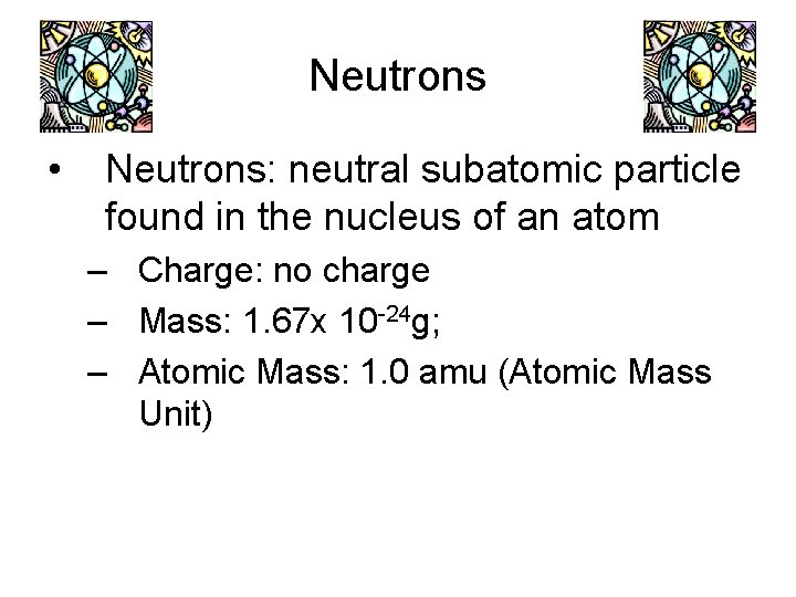 Neutrons • Neutrons: neutral subatomic particle found in the nucleus of an atom –