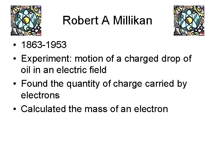 Robert A Millikan • 1863 -1953 • Experiment: motion of a charged drop of