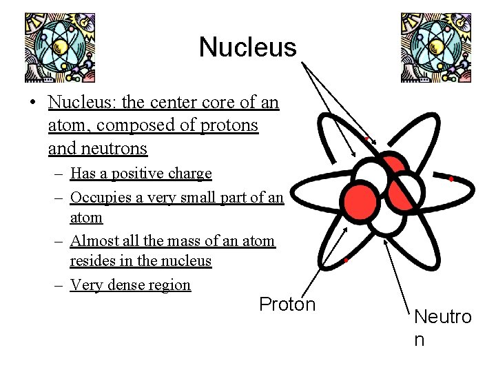 Nucleus • Nucleus: the center core of an atom, composed of protons and neutrons