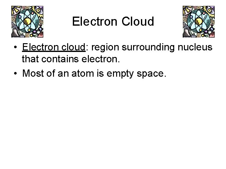 Electron Cloud • Electron cloud: region surrounding nucleus that contains electron. • Most of