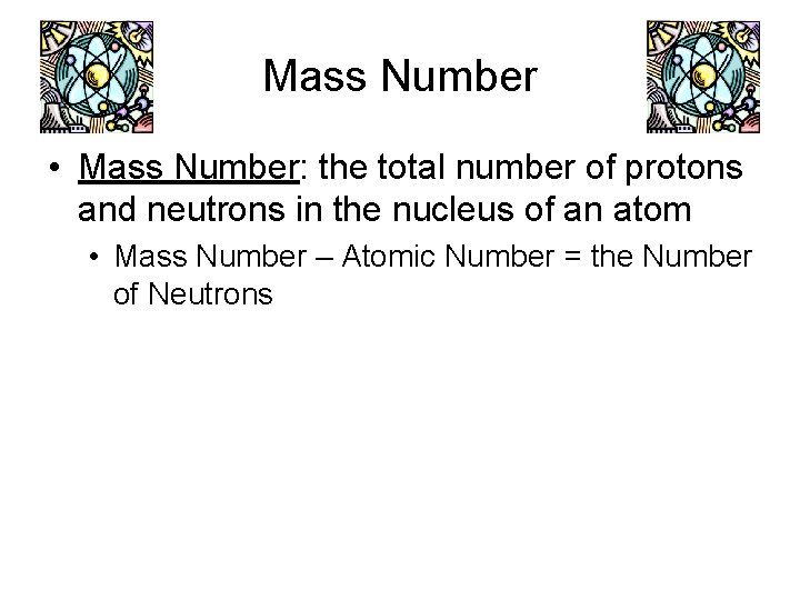Mass Number • Mass Number: the total number of protons and neutrons in the