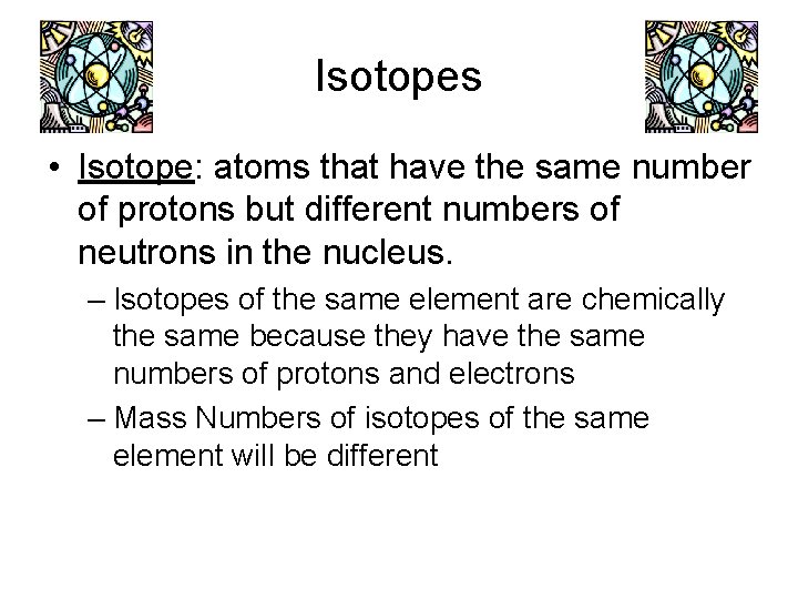 Isotopes • Isotope: atoms that have the same number of protons but different numbers