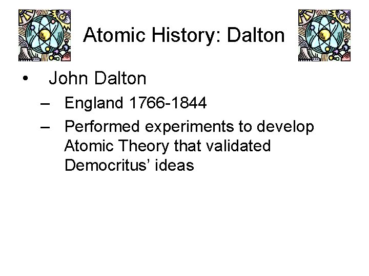 Atomic History: Dalton • John Dalton – England 1766 -1844 – Performed experiments to