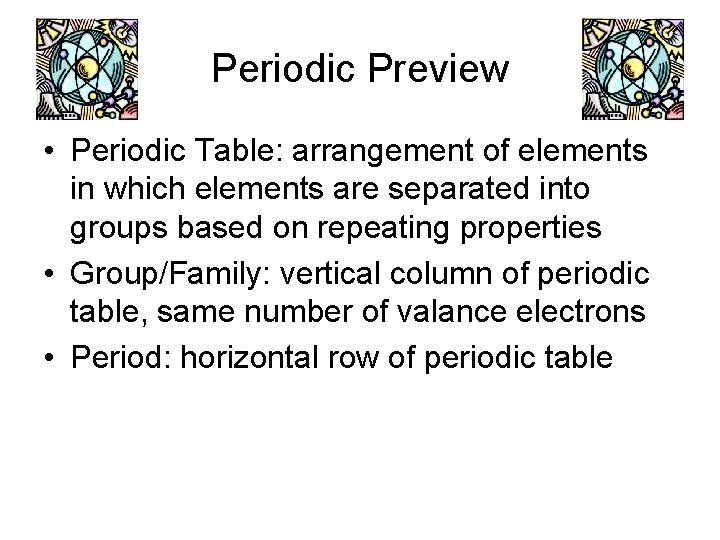Periodic Preview • Periodic Table: arrangement of elements in which elements are separated into