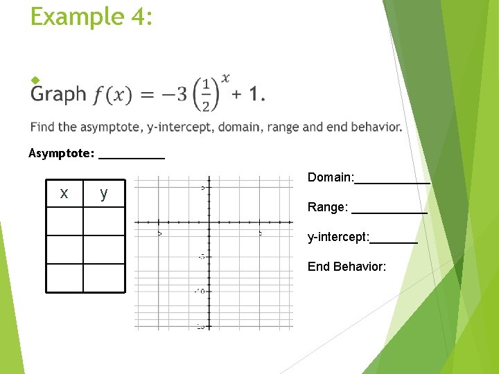 Example 4: Asymptote: _____ x y Domain: ______ Range: ______ y-intercept: _______ End Behavior: