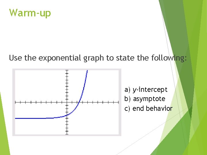 Warm-up Use the exponential graph to state the following: a) y-intercept b) asymptote c)