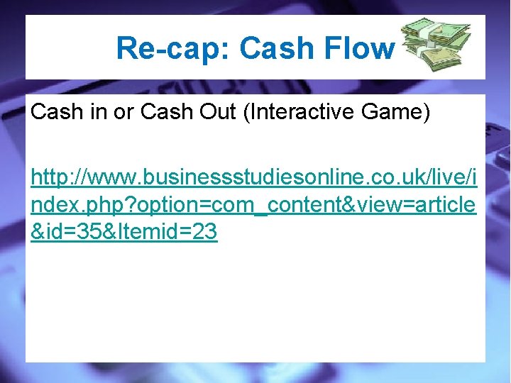 Re-cap: Cash Flow Cash in or Cash Out (Interactive Game) http: //www. businessstudiesonline. co.