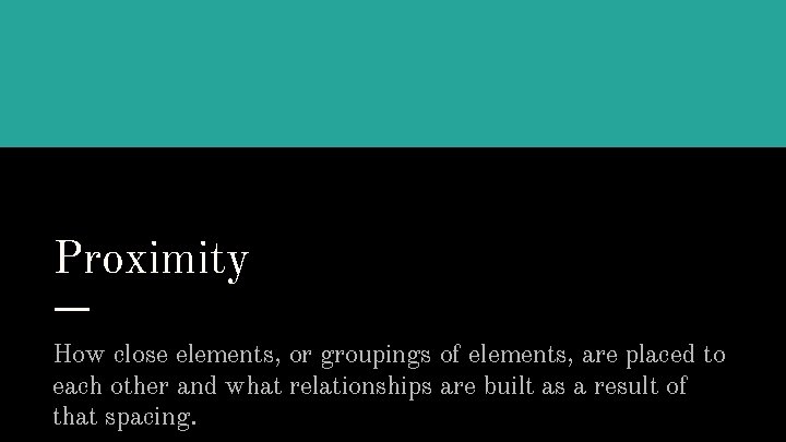 Proximity How close elements, or groupings of elements, are placed to each other and
