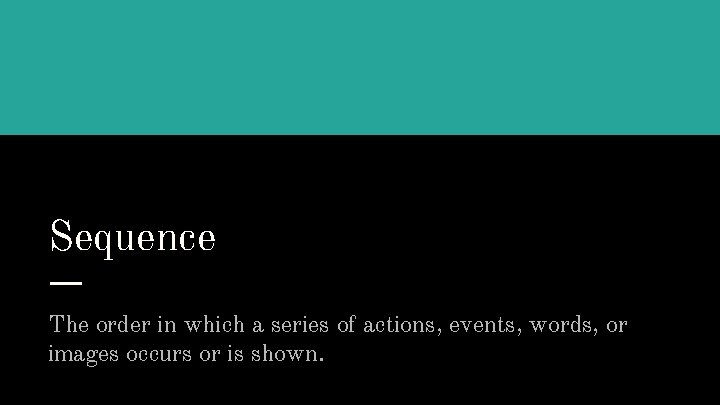 Sequence The order in which a series of actions, events, words, or images occurs