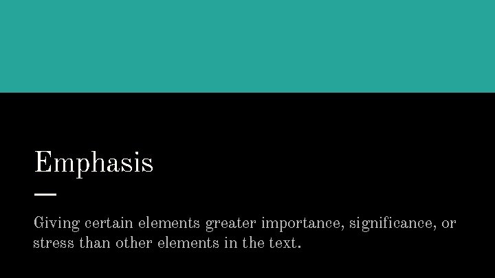 Emphasis Giving certain elements greater importance, significance, or stress than other elements in the