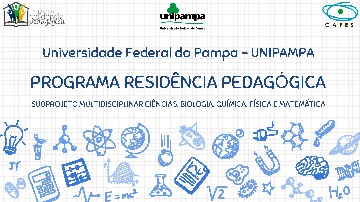 Universidade Federal do Pampa - UNIPAMPA PROGRAMA RESIDÊNCIA PEDAGÓGICA SUBPROJETO MULTIDISCIPLINAR CIÊNCIAS, BIOLOGIA, QUÍMICA,