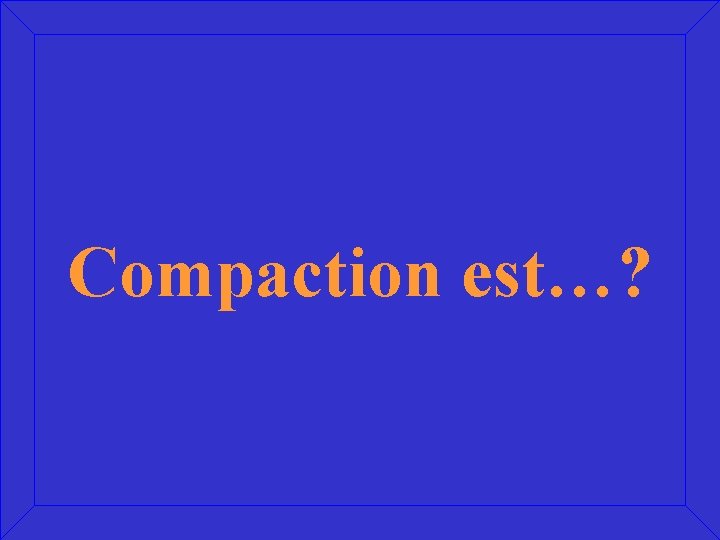 Compaction est…? 