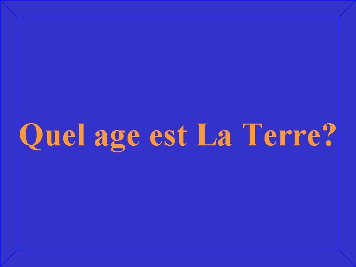 Quel age est La Terre? 