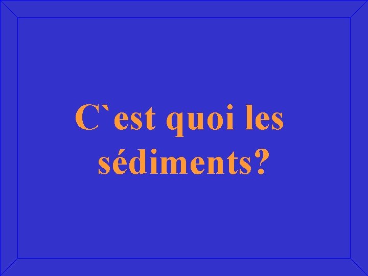 C`est quoi les sédiments? 