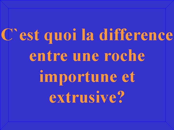 C`est quoi la difference entre une roche importune et extrusive? 