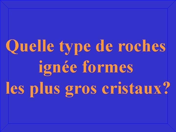 Quelle type de roches ignée formes les plus gros cristaux? 