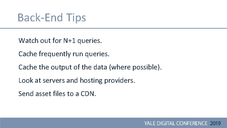 Back-End Tips Watch out for N+1 queries. Cache frequently run queries. Cache the output