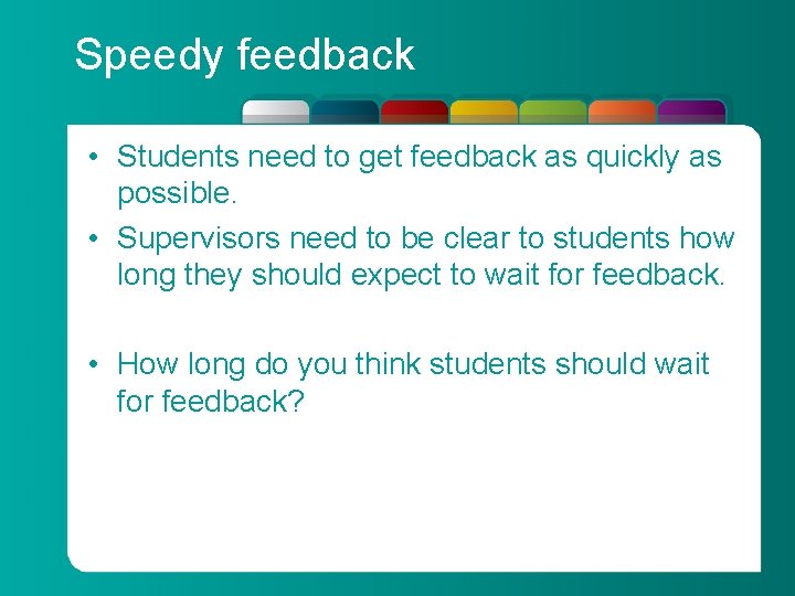 Speedy feedback • Students need to get feedback as quickly as possible. • Supervisors