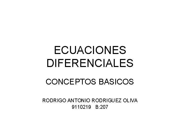 ECUACIONES DIFERENCIALES CONCEPTOS BASICOS RODRIGO ANTONIO RODRIGUEZ OLIVA 9110219 B: 207 