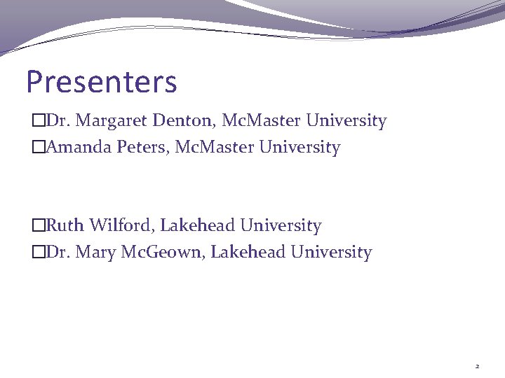 Presenters �Dr. Margaret Denton, Mc. Master University �Amanda Peters, Mc. Master University �Ruth Wilford,