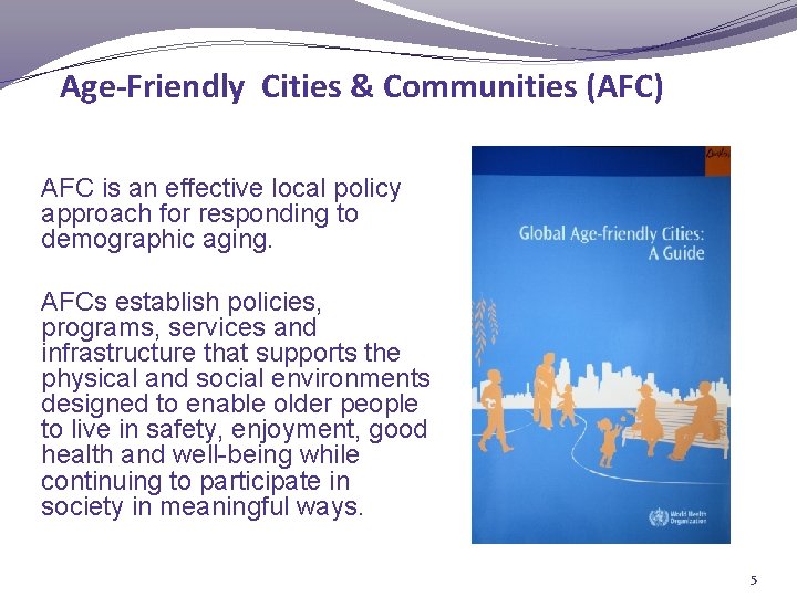 Age-Friendly Cities & Communities (AFC) AFC is an effective local policy approach for responding