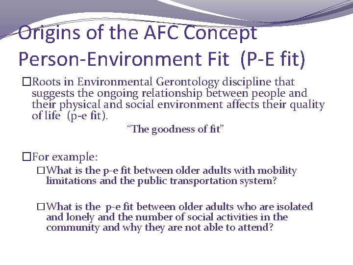 Origins of the AFC Concept Person-Environment Fit (P-E fit) �Roots in Environmental Gerontology discipline