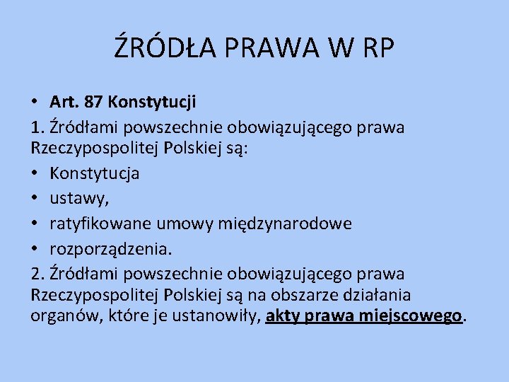 ŹRÓDŁA PRAWA W RP • Art. 87 Konstytucji 1. Źródłami powszechnie obowiązującego prawa Rzeczypospolitej